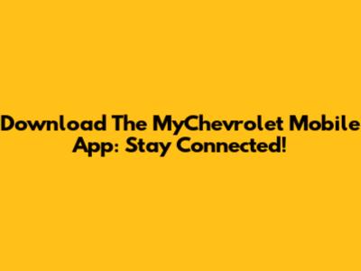 Download The MyChevrolet Mobile App: Stay Connected!