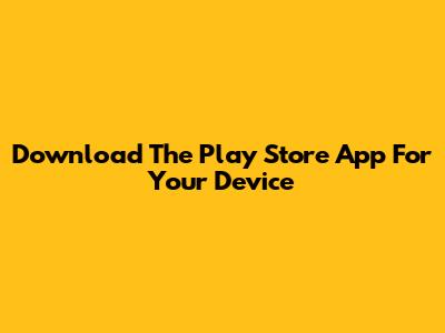 Download The Play Store App For Your Device