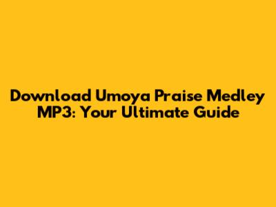 Download Umoya Praise Medley MP3: Your Ultimate Guide