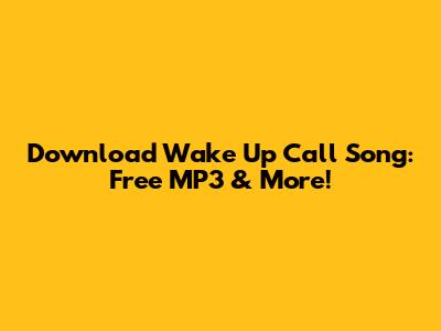 Download Wake Up Call Song: Free MP3 & More!