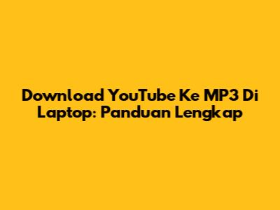 Download YouTube Ke MP3 Di Laptop: Panduan Lengkap