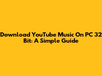 Download YouTube Music On PC 32 Bit: A Simple Guide
