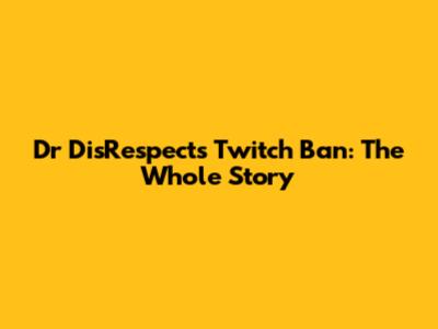 Dr DisRespect's Twitch Ban: The Whole Story