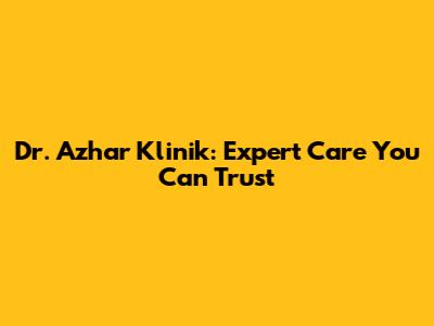 Dr. Azhar Klinik: Expert Care You Can Trust