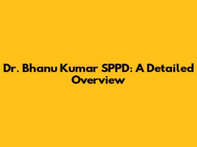Dr. Bhanu Kumar SPPD: A Detailed Overview