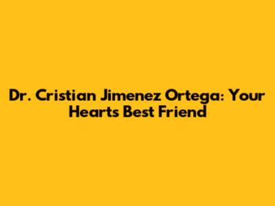 Dr. Cristian Jimenez Ortega: Your Heart's Best Friend