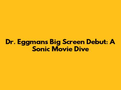 Dr. Eggman's Big Screen Debut: A Sonic Movie Dive