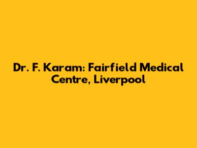 Dr. F. Karam: Fairfield Medical Centre, Liverpool