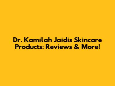 Dr. Kamilah Jaidi's Skincare Products: Reviews & More!