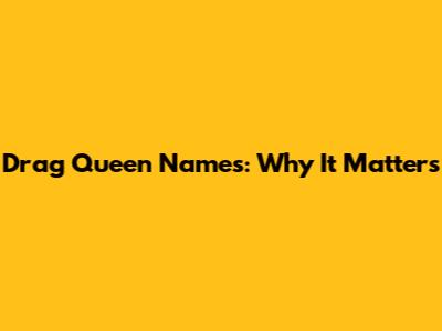 Drag Queen Names: Why It Matters