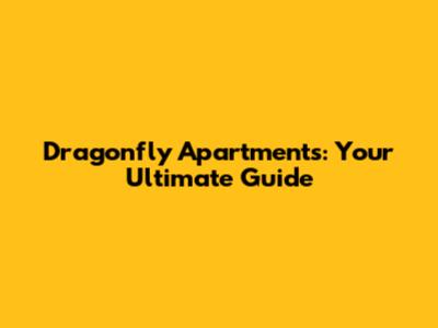 Dragonfly Apartments: Your Ultimate Guide