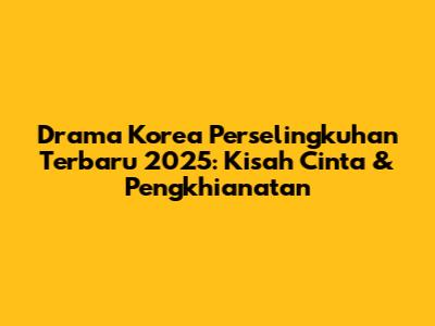 Drama Korea Perselingkuhan Terbaru 2025: Kisah Cinta & Pengkhianatan