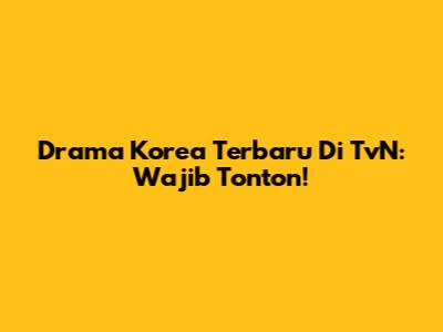 Drama Korea Terbaru Di TvN: Wajib Tonton!