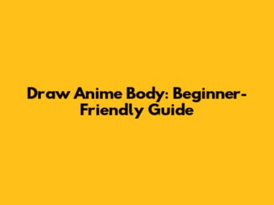 Draw Anime Body: Beginner-Friendly Guide