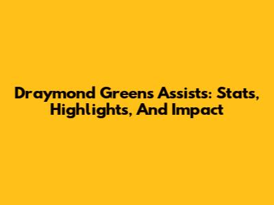 Draymond Green's Assists: Stats, Highlights, And Impact