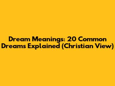 Dream Meanings: 20 Common Dreams Explained (Christian View)
