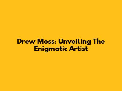 Drew Moss: Unveiling The Enigmatic Artist