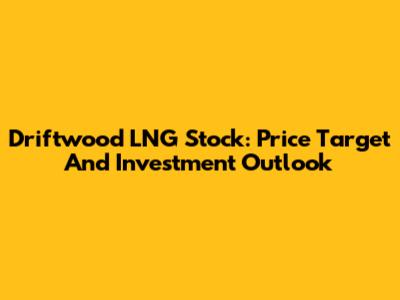 Driftwood LNG Stock: Price Target And Investment Outlook