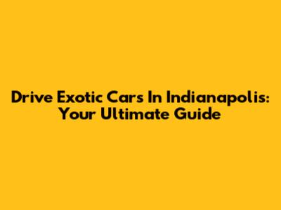 Drive Exotic Cars In Indianapolis: Your Ultimate Guide