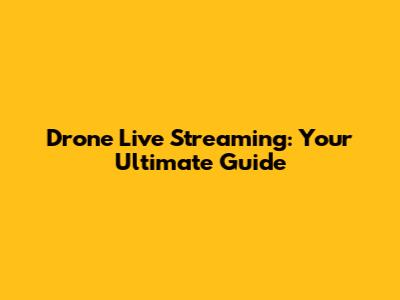Drone Live Streaming: Your Ultimate Guide