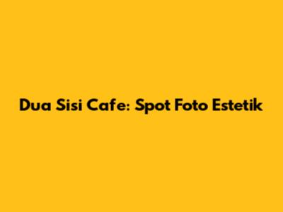 Dua Sisi Cafe: Spot Foto Estetik