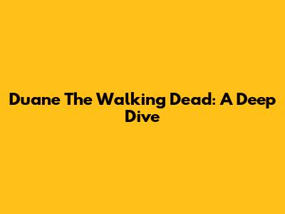 Duane "The Walking Dead": A Deep Dive