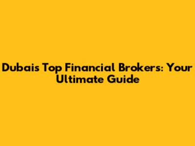 Dubai's Top Financial Brokers: Your Ultimate Guide