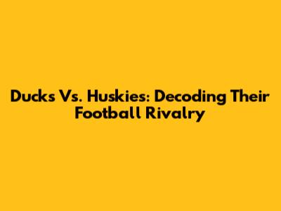 Ducks Vs. Huskies: Decoding Their Football Rivalry