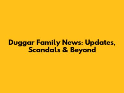 Duggar Family News: Updates, Scandals & Beyond