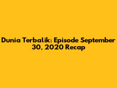 Dunia Terbalik: Episode September 30, 2020 Recap