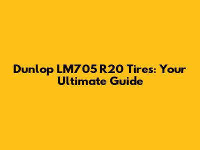 Dunlop LM705 R20 Tires: Your Ultimate Guide