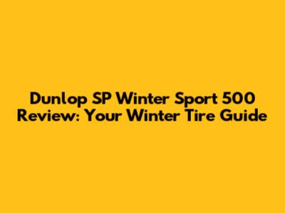 Dunlop SP Winter Sport 500 Review: Your Winter Tire Guide