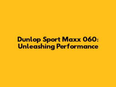 Dunlop Sport Maxx 060: Unleashing Performance