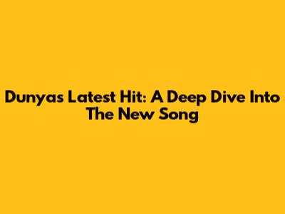 Dunya's Latest Hit: A Deep Dive Into The New Song