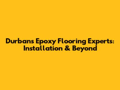 Durban's Epoxy Flooring Experts: Installation & Beyond