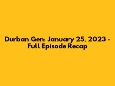 Durban Gen: January 25, 2023 - Full Episode Recap