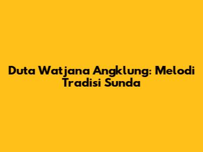 Duta Watjana Angklung: Melodi Tradisi Sunda