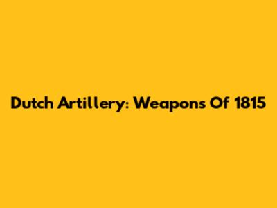 Dutch Artillery: Weapons Of 1815
