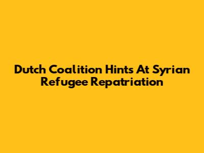 Dutch Coalition Hints At Syrian Refugee Repatriation