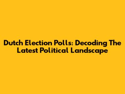 Dutch Election Polls: Decoding The Latest Political Landscape