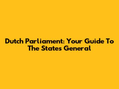 Dutch Parliament: Your Guide To The States General