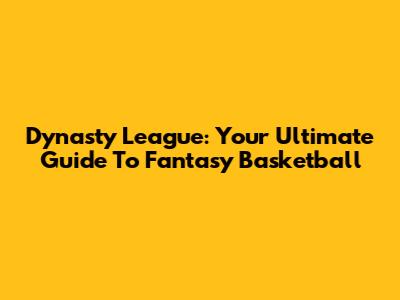 Dynasty League: Your Ultimate Guide To Fantasy Basketball