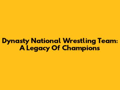 Dynasty National Wrestling Team: A Legacy Of Champions