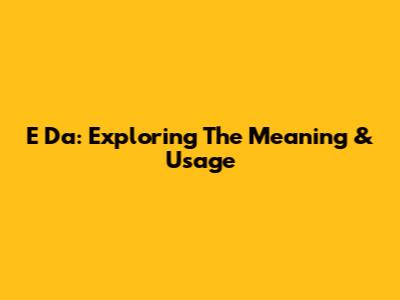 E Da: Exploring The Meaning & Usage