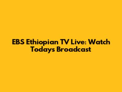 EBS Ethiopian TV Live: Watch Today's Broadcast