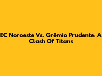 EC Noroeste Vs. Grêmio Prudente: A Clash Of Titans