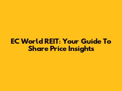 EC World REIT: Your Guide To Share Price Insights