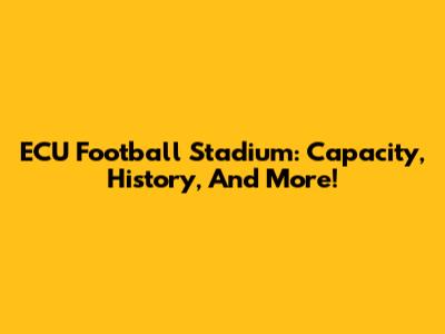 ECU Football Stadium: Capacity, History, And More!