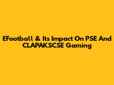 EFootball & Its Impact On PSE And CLAPAKSCSE Gaming