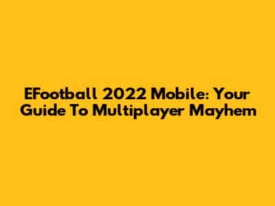 EFootball 2022 Mobile: Your Guide To Multiplayer Mayhem